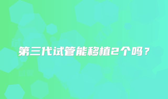 第三代试管能移植2个吗?