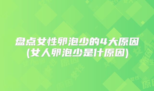 盘点女性卵泡少的4大原因(女人卵泡少是什原因)
