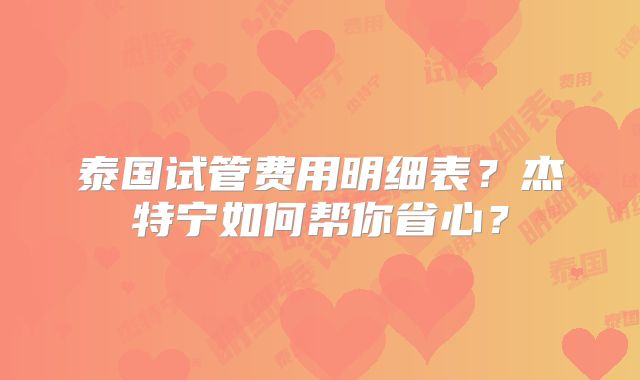 泰国试管费用明细表？杰特宁如何帮你省心？