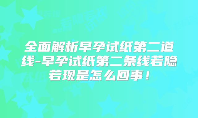 全面解析早孕试纸第二道线-早孕试纸第二条线若隐若现是怎么回事!