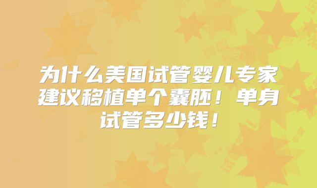 为什么美国试管婴儿专家建议移植单个囊胚！单身试管多少钱！