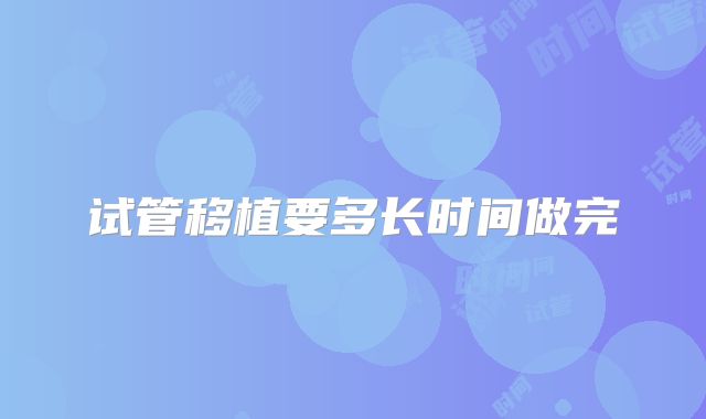 试管移植要多长时间做完