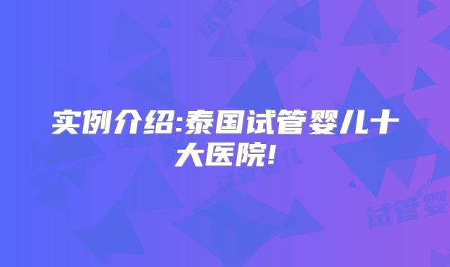 实例介绍:泰国试管婴儿十大医院!