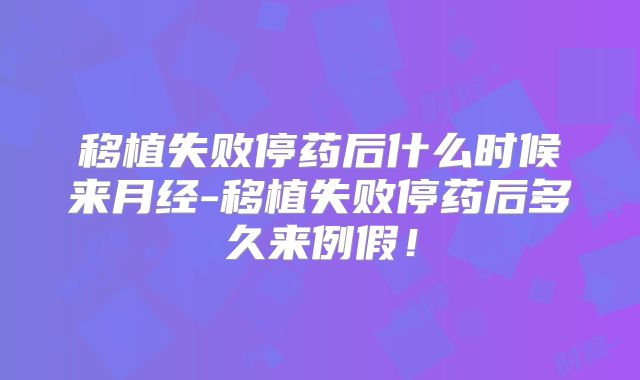 移植失败停药后什么时候来月经-移植失败停药后多久来例假!
