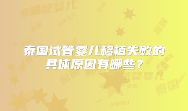 泰国试管婴儿移植失败的具体原因有哪些？