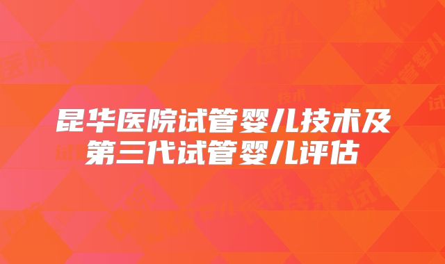 昆华医院试管婴儿技术及第三代试管婴儿评估