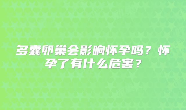 多囊卵巢会影响怀孕吗？怀孕了有什么危害？