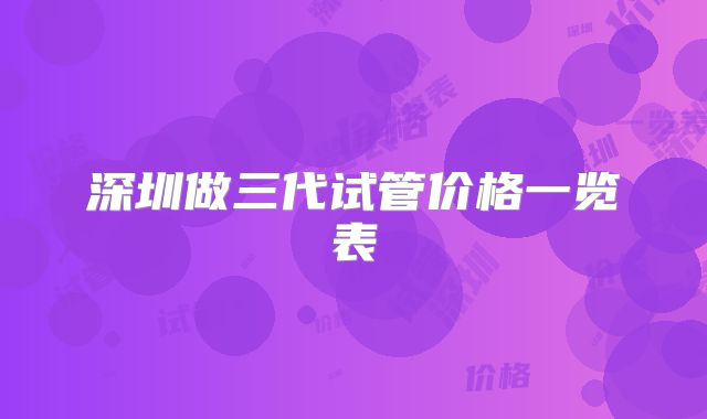 深圳做三代试管价格一览表
