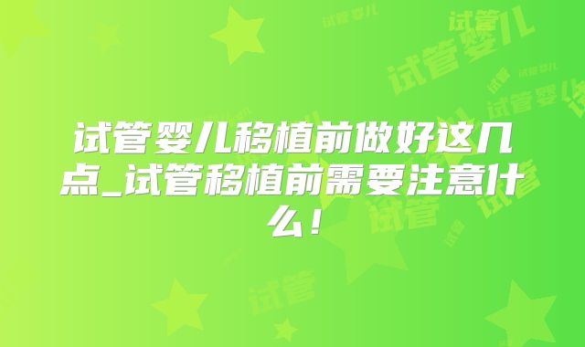 试管婴儿移植前做好这几点_试管移植前需要注意什么!