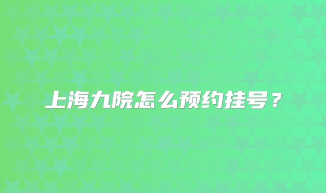 上海九院怎么预约挂号？