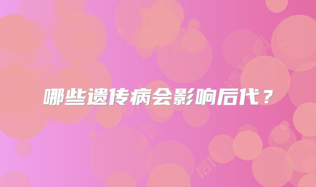 哪些遗传病会影响后代？