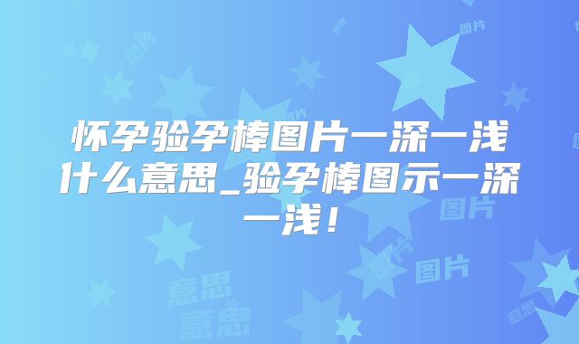 怀孕验孕棒图片一深一浅什么意思_验孕棒图示一深一浅！
