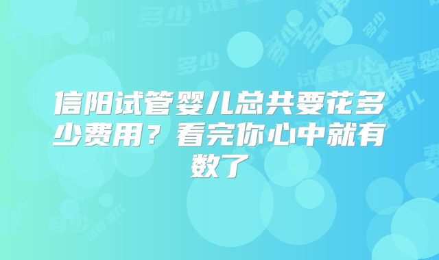 信阳试管婴儿总共要花多少费用?看完你心中就有数了