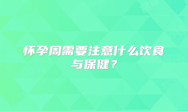 怀孕周需要注意什么饮食与保健?