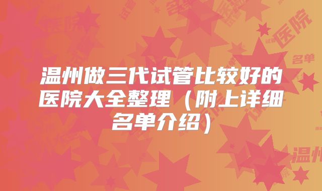 温州做三代试管比较好的医院大全整理（附上详细名单介绍）