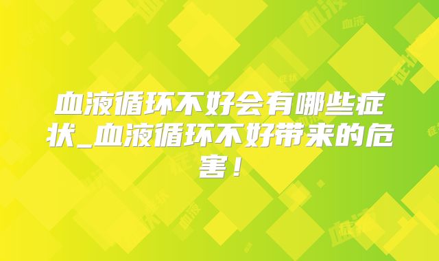 血液循环不好会有哪些症状_血液循环不好带来的危害！