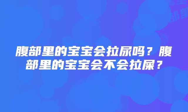 腹部里的宝宝会拉尿吗？腹部里的宝宝会不会拉屎？
