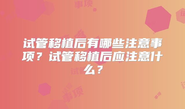 试管移植后有哪些注意事项？试管移植后应注意什么？