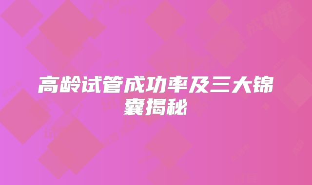 高龄试管成功率及三大锦囊揭秘
