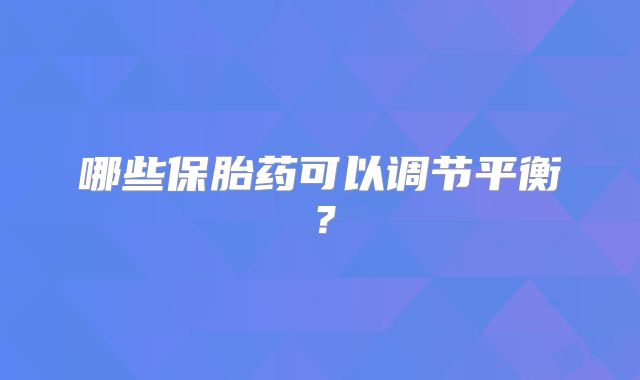 哪些保胎药可以调节平衡？