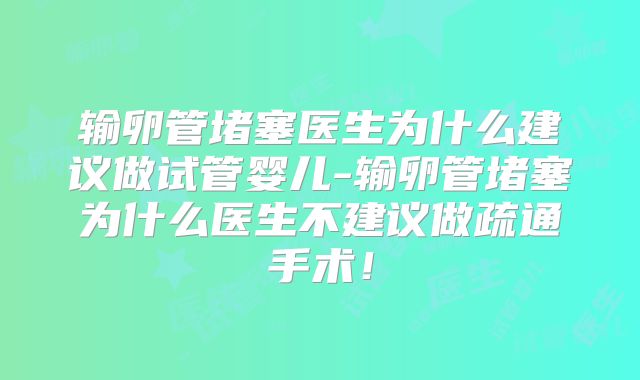 输卵管堵塞医生为什么建议做试管婴儿-输卵管堵塞为什么医生不建议做疏通手术!