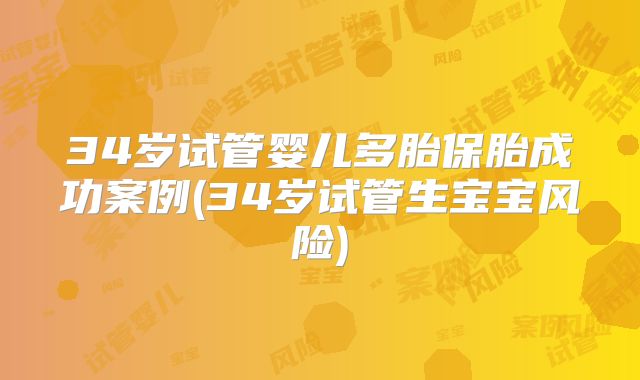 34岁试管婴儿多胎保胎成功案例(34岁试管生宝宝风险)