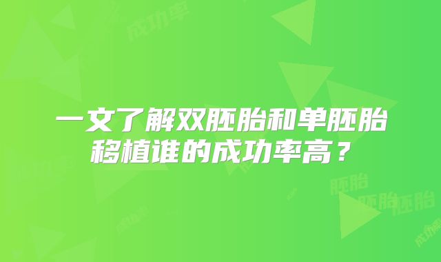 一文了解双胚胎和单胚胎移植谁的成功率高?