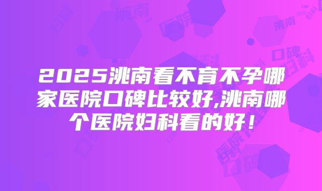 2025洮南看不育不孕哪家医院口碑比较好,洮南哪个医院妇科看的好！
