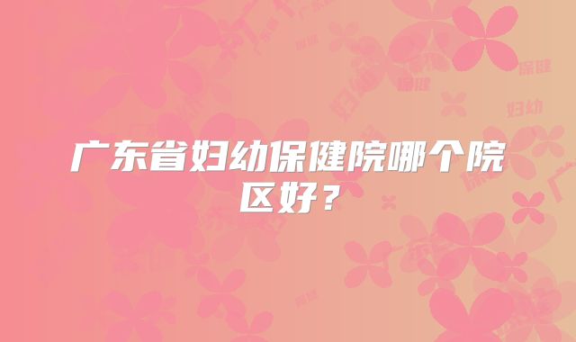 广东省妇幼保健院哪个院区好?