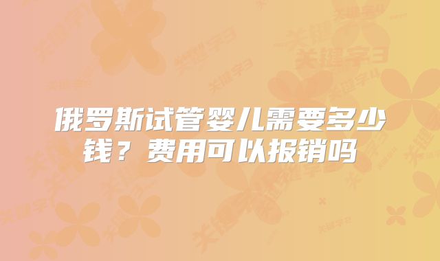 俄罗斯试管婴儿需要多少钱?费用可以报销吗