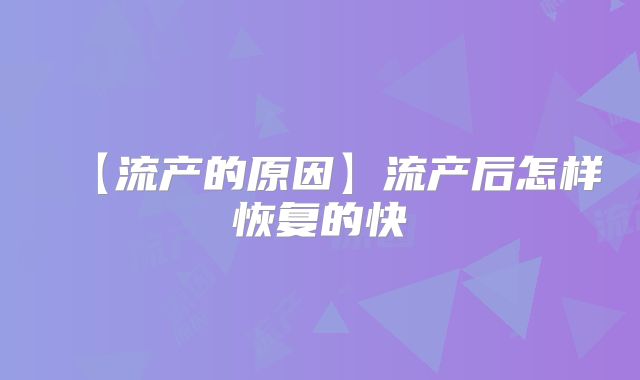 【流产的原因】流产后怎样恢复的快