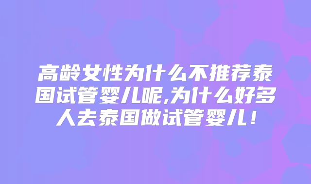 高龄女性为什么不推荐泰国试管婴儿呢,为什么好多人去泰国做试管婴儿！
