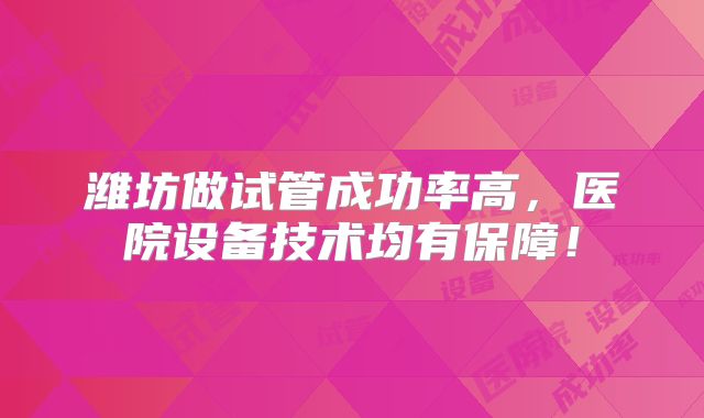 潍坊做试管成功率高，医院设备技术均有保障！