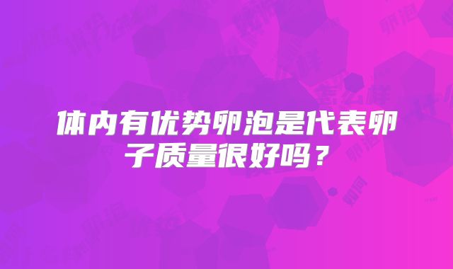 体内有优势卵泡是代表卵子质量很好吗？