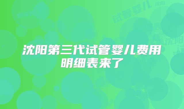 沈阳第三代试管婴儿费用明细表来了