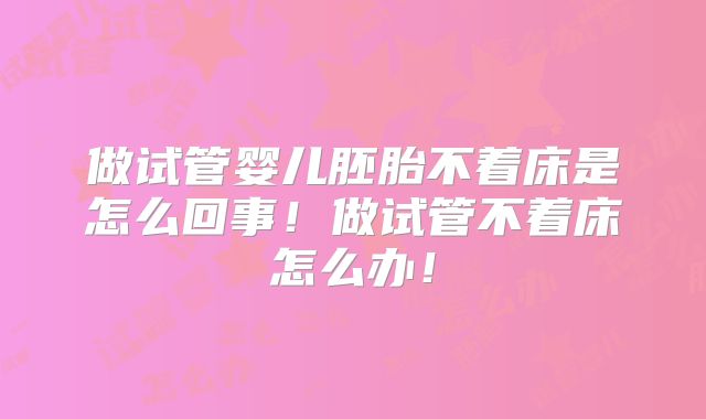 做试管婴儿胚胎不着床是怎么回事！做试管不着床怎么办！