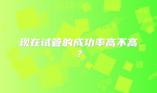 现在试管的成功率高不高?