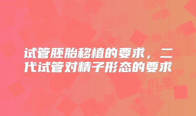 试管胚胎移植的要求，二代试管对精子形态的要求