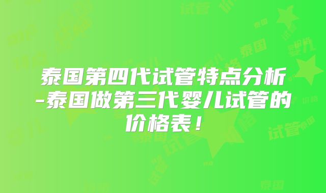 泰国第四代试管特点分析-泰国做第三代婴儿试管的价格表！