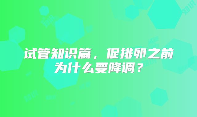 试管知识篇，促排卵之前为什么要降调？