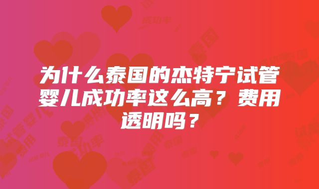 为什么泰国的杰特宁试管婴儿成功率这么高？费用透明吗？