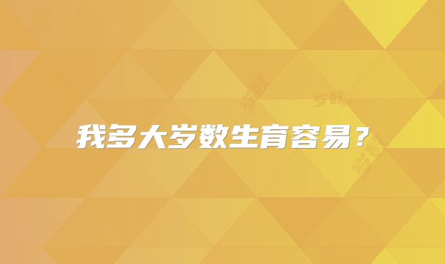 我多大岁数生育容易？