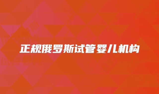 正规俄罗斯试管婴儿机构