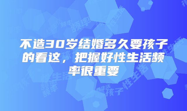 不造30岁结婚多久要孩子的看这,把握好性生活频率很重要