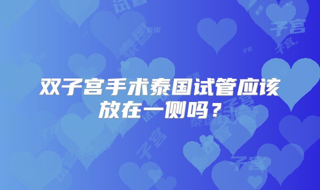 双子宫手术泰国试管应该放在一侧吗？