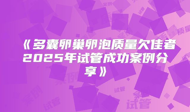 《多囊卵巢卵泡质量欠佳者2025年试管成功案例分享》