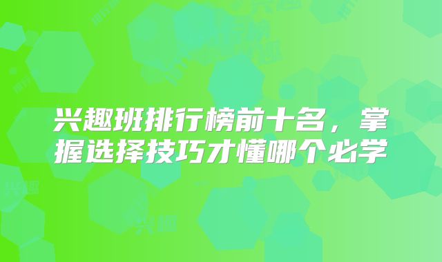 兴趣班排行榜前十名,掌握选择技巧才懂哪个必学