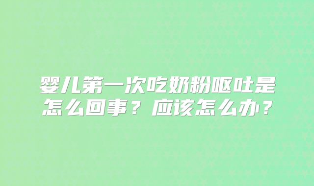 婴儿第一次吃奶粉呕吐是怎么回事？应该怎么办？