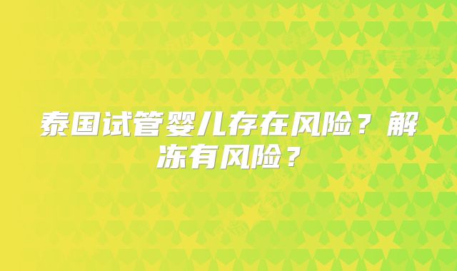 泰国试管婴儿存在风险？解冻有风险？