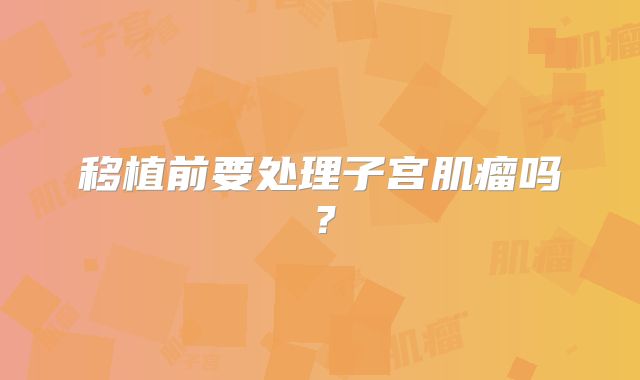 移植前要处理子宫肌瘤吗?